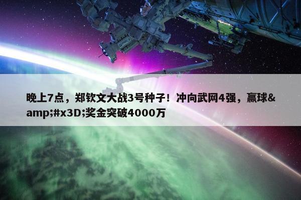 晚上7点，郑钦文大战3号种子！冲向武网4强，赢球&#x3D;奖金突破4000万