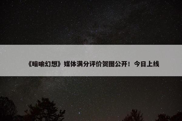 《暗喻幻想》媒体满分评价贺图公开！今日上线