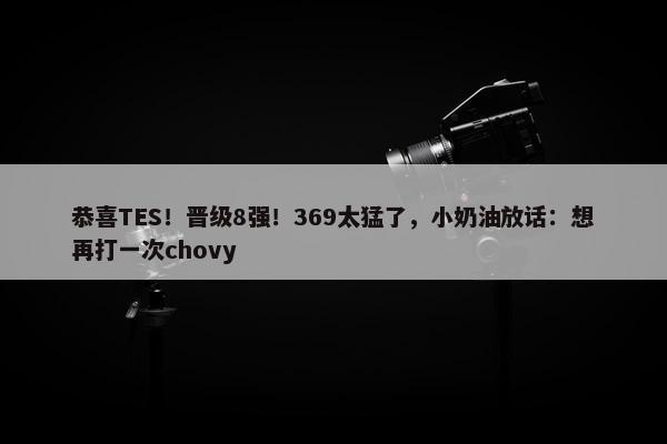 恭喜TES！晋级8强！369太猛了，小奶油放话：想再打一次chovy