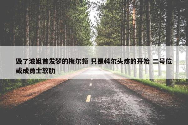 毁了波姐首发梦的梅尔顿 只是科尔头疼的开始 二号位或成勇士软肋