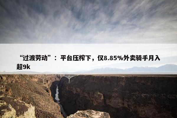 “过渡劳动”：平台压榨下，仅8.85%外卖骑手月入超9k