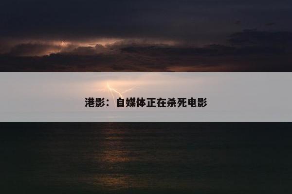 港影：自媒体正在杀死电影