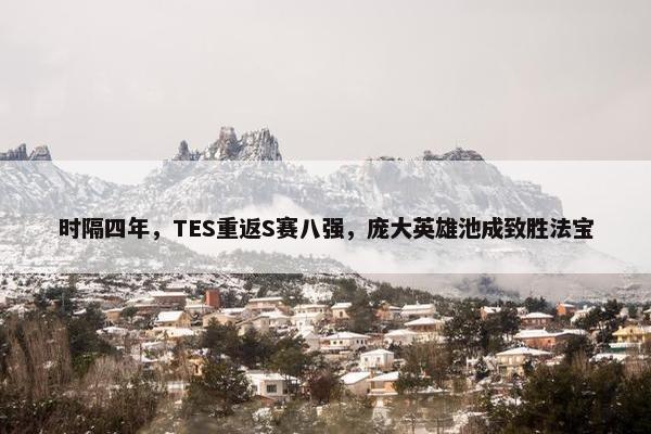 时隔四年，TES重返S赛八强，庞大英雄池成致胜法宝