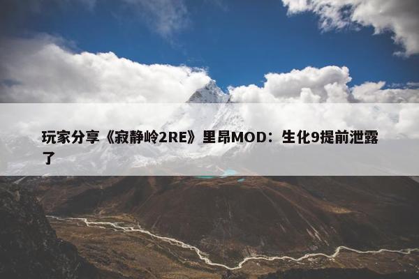 玩家分享《寂静岭2RE》里昂MOD：生化9提前泄露了