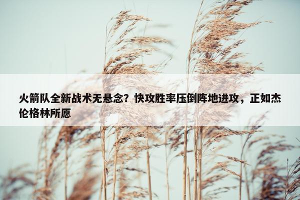 火箭队全新战术无悬念？快攻胜率压倒阵地进攻，正如杰伦格林所愿