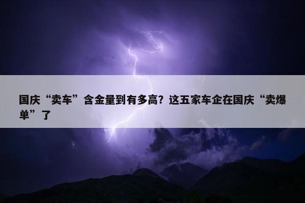 国庆“卖车”含金量到有多高？这五家车企在国庆“卖爆单”了