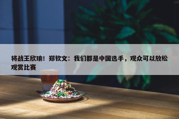 将战王欣瑜！郑钦文：我们都是中国选手，观众可以放松观赏比赛