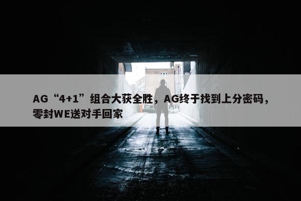 AG“4+1”组合大获全胜，AG终于找到上分密码，零封WE送对手回家