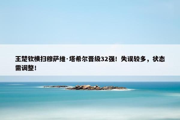 王楚钦横扫穆萨维·塔希尔晋级32强！失误较多，状态需调整！