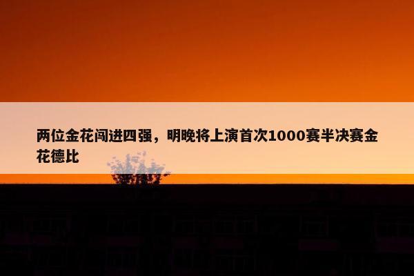 两位金花闯进四强，明晚将上演首次1000赛半决赛金花德比