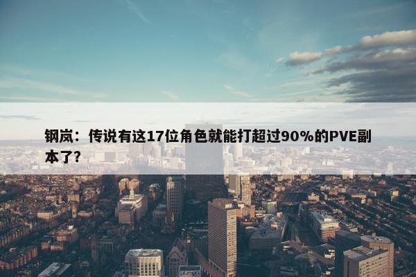 钢岚：传说有这17位角色就能打超过90%的PVE副本了？