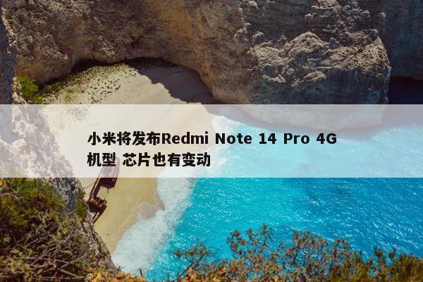 小米将发布Redmi Note 14 Pro 4G机型 芯片也有变动