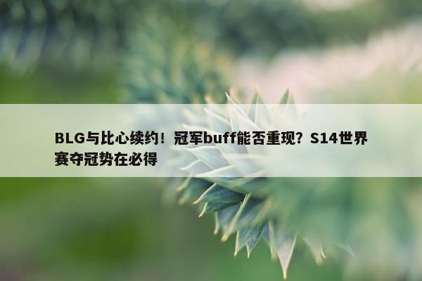 BLG与比心续约！冠军buff能否重现？S14世界赛夺冠势在必得