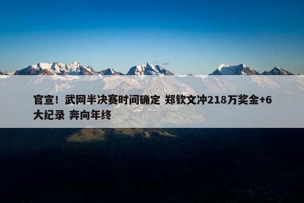 官宣！武网半决赛时间确定 郑钦文冲218万奖金+6大纪录 奔向年终