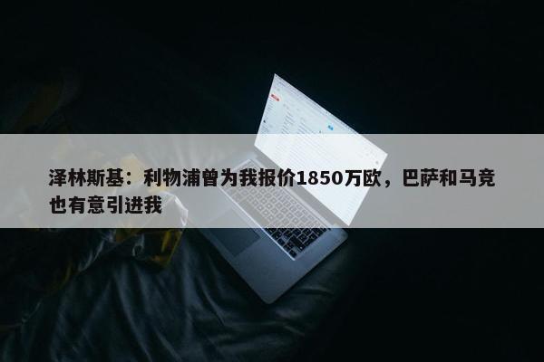 泽林斯基：利物浦曾为我报价1850万欧，巴萨和马竞也有意引进我