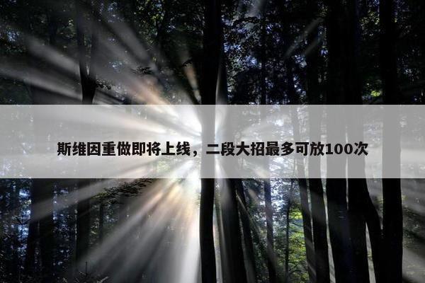 斯维因重做即将上线，二段大招最多可放100次