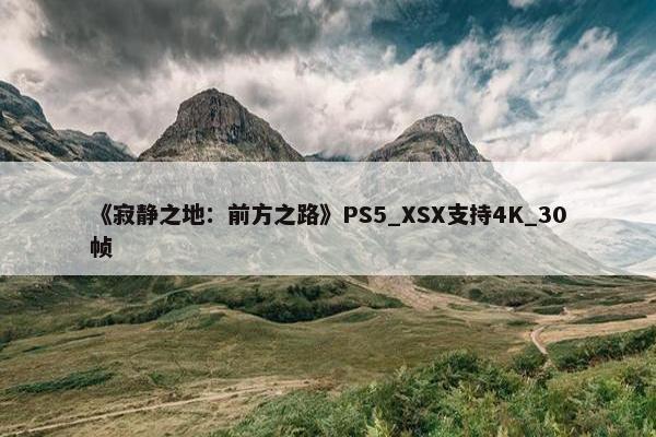 《寂静之地：前方之路》PS5_XSX支持4K_30帧