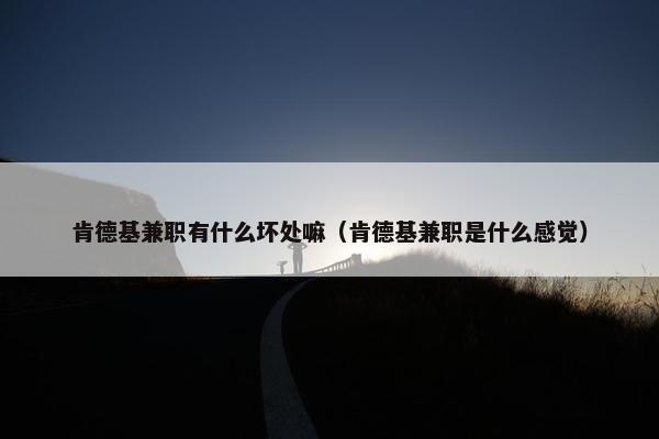 肯德基兼职有什么坏处嘛（肯德基兼职是什么感觉）