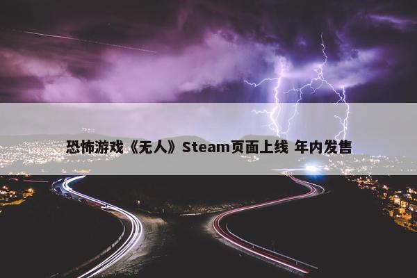 恐怖游戏《无人》Steam页面上线 年内发售