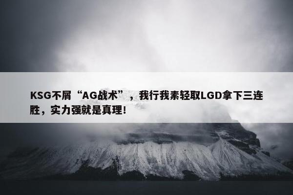 KSG不屑“AG战术”，我行我素轻取LGD拿下三连胜，实力强就是真理！