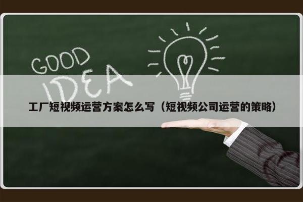 工厂短视频运营方案怎么写（短视频公司运营的策略）