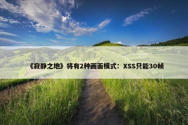 《寂静之地》将有2种画面模式：XSS只能30帧