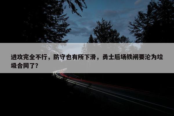 进攻完全不行，防守也有所下滑，勇士后场铁闸要沦为垃圾合同了？