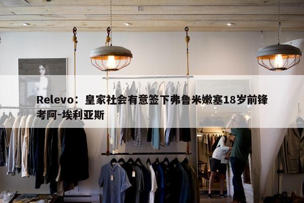 Relevo：皇家社会有意签下弗鲁米嫩塞18岁前锋考阿-埃利亚斯