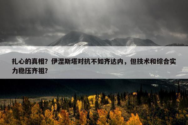 扎心的真相？伊涅斯塔对抗不如齐达内，但技术和综合实力稳压齐祖？