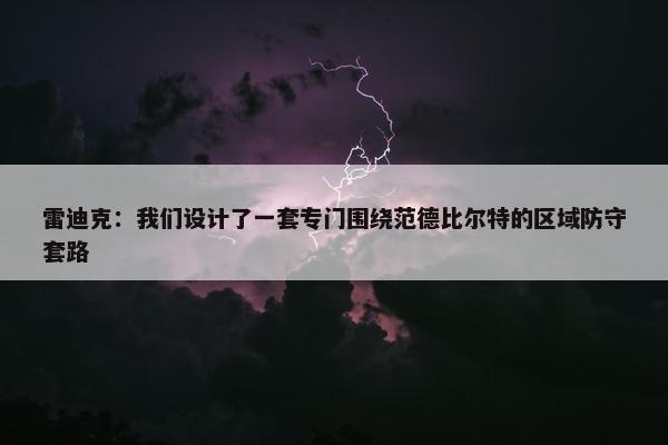 雷迪克：我们设计了一套专门围绕范德比尔特的区域防守套路