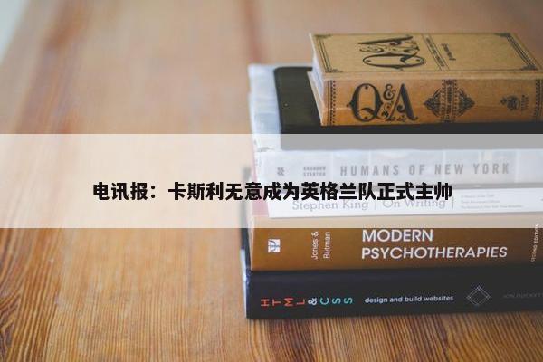 电讯报：卡斯利无意成为英格兰队正式主帅