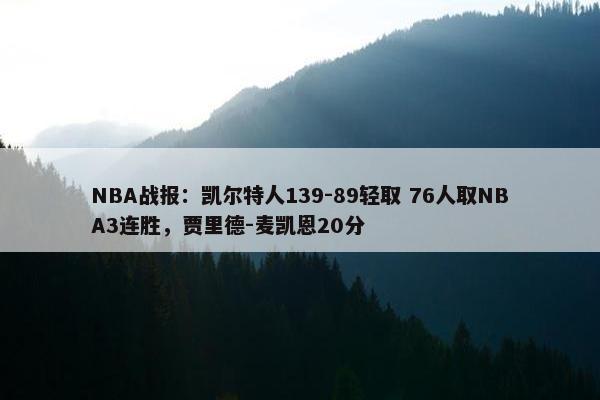 NBA战报：凯尔特人139-89轻取 76人取NBA3连胜，贾里德-麦凯恩20分