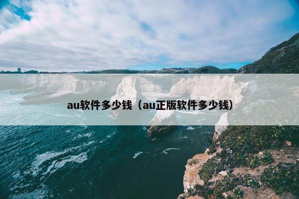 au软件多少钱（au正版软件多少钱）