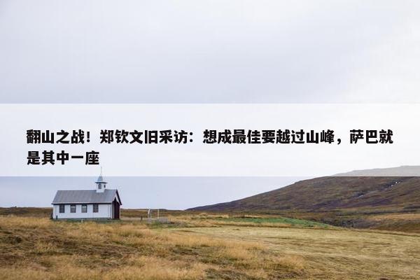 翻山之战！郑钦文旧采访：想成最佳要越过山峰，萨巴就是其中一座