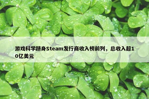 游戏科学跻身Steam发行商收入榜前列，总收入超10亿美元