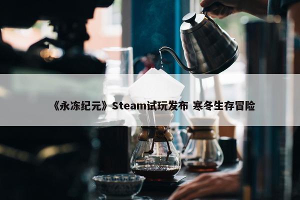 《永冻纪元》Steam试玩发布 寒冬生存冒险