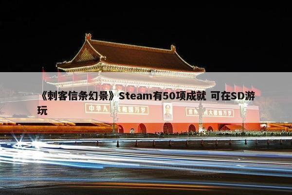 《刺客信条幻景》Steam有50项成就 可在SD游玩