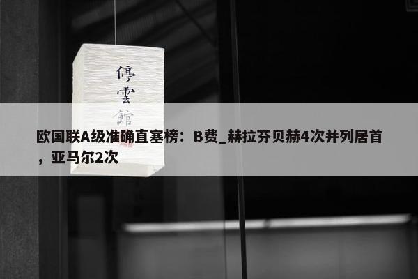 欧国联A级准确直塞榜：B费_赫拉芬贝赫4次并列居首，亚马尔2次