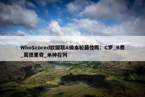 WhoScored欧国联A级本轮最佳阵：C罗_B费_莫德里奇_米神在列