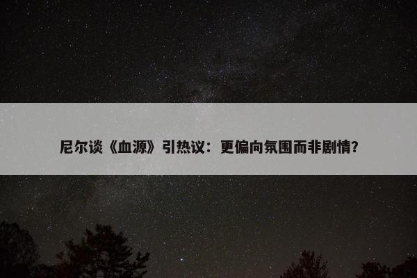 尼尔谈《血源》引热议：更偏向氛围而非剧情？