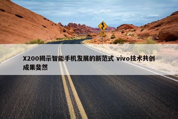 X200揭示智能手机发展的新范式 vivo技术共创成果斐然