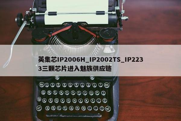 英集芯IP2006H_IP2002TS_IP2233三颗芯片进入魅族供应链