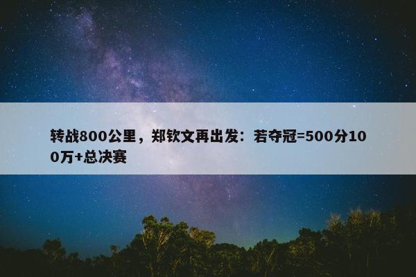 转战800公里，郑钦文再出发：若夺冠=500分100万+总决赛