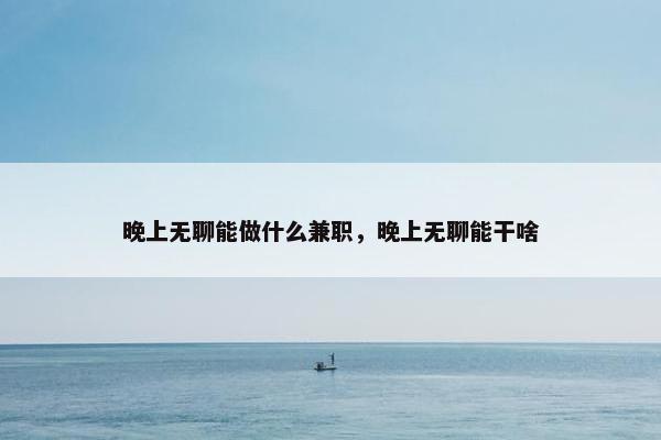 晚上无聊能做什么兼职，晚上无聊能干啥