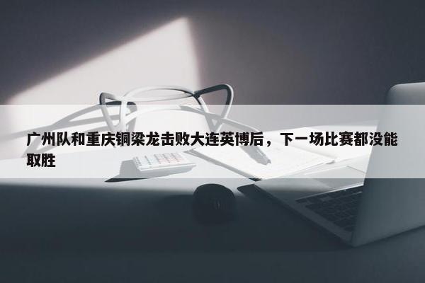 广州队和重庆铜梁龙击败大连英博后，下一场比赛都没能取胜