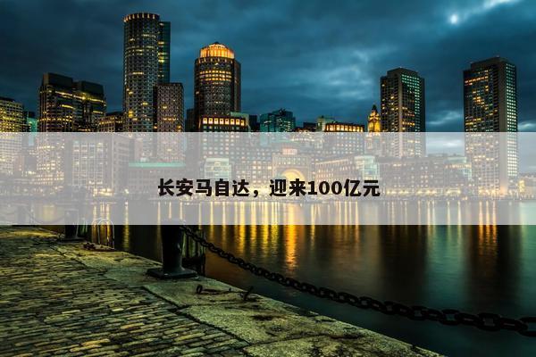 长安马自达，迎来100亿元