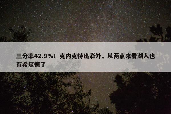 三分率42.9%！克内克特出彩外，从两点来看湖人也有希尔德了