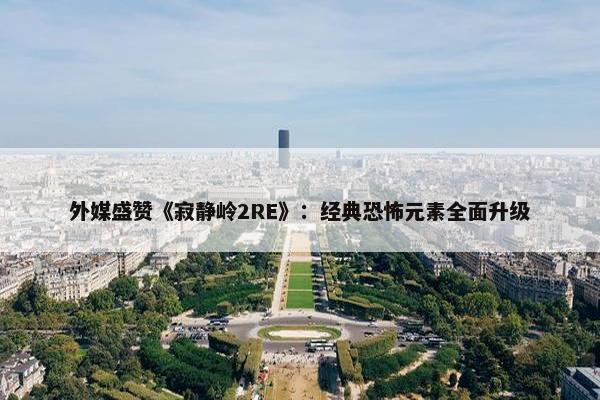 外媒盛赞《寂静岭2RE》：经典恐怖元素全面升级