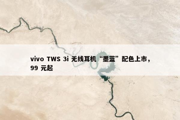 vivo TWS 3i 无线耳机“墨蓝”配色上市，99 元起