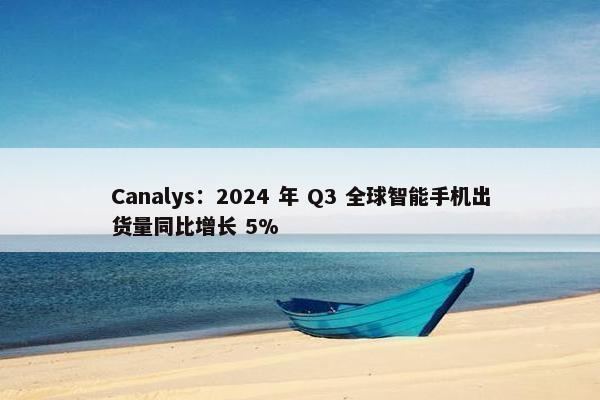 Canalys：2024 年 Q3 全球智能手机出货量同比增长 5%